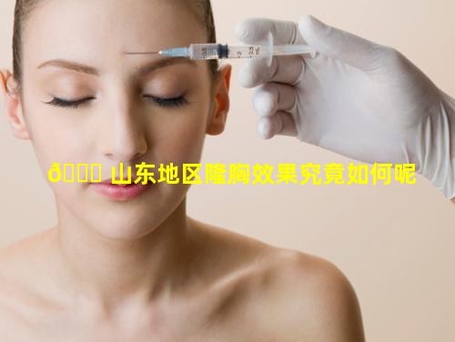 💐 山东地区隆胸效果究竟如何呢